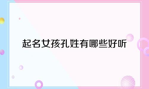 起名女孩孔姓有哪些好听