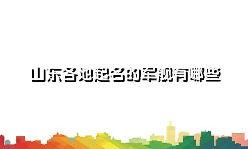 山东各地起名的军舰有哪些