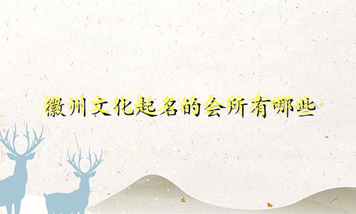 徽州文化起名的会所有哪些