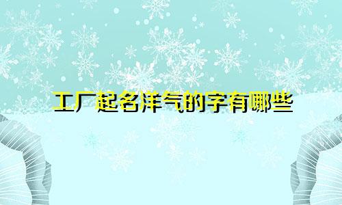工厂起名洋气的字有哪些