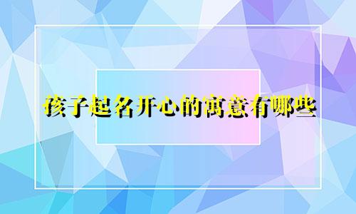 孩子起名开心的寓意有哪些