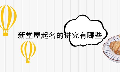 新堂屋起名的讲究有哪些