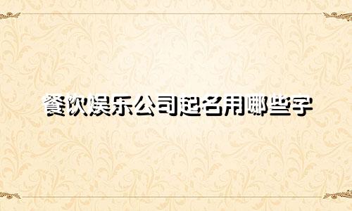 餐饮娱乐公司起名用哪些字