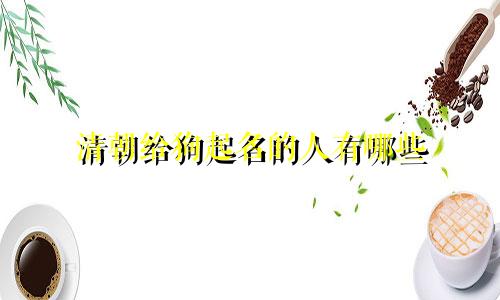 清朝给狗起名的人有哪些