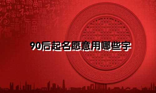 90后起名愿意用哪些字