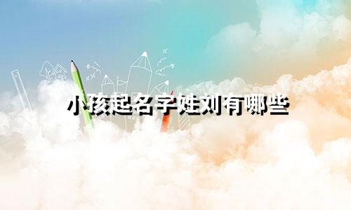 小孩起名字姓刘有哪些