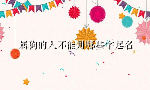 属狗的人不能用哪些字起名