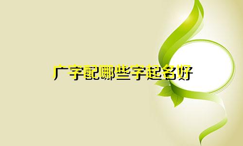 广字配哪些字起名好