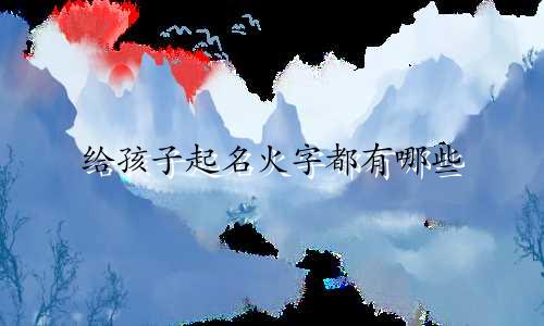 给孩子起名火字都有哪些