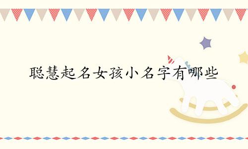 聪慧起名女孩小名字有哪些