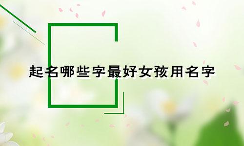 起名哪些字最好女孩用名字