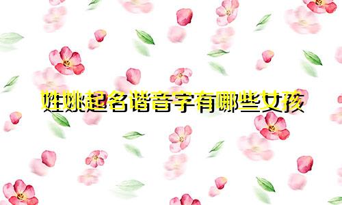 姓姚起名谐音字有哪些女孩