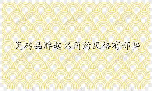 瓷砖品牌起名简约风格有哪些