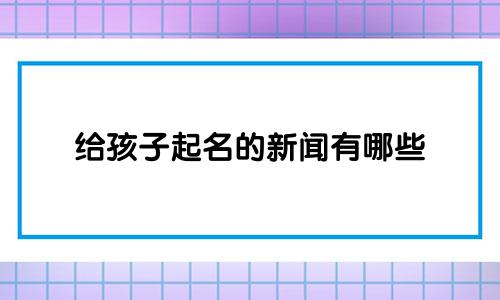 给孩子起名的新闻有哪些