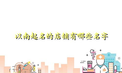 以南起名的店铺有哪些名字