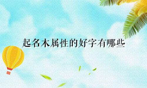 起名木属性的好字有哪些