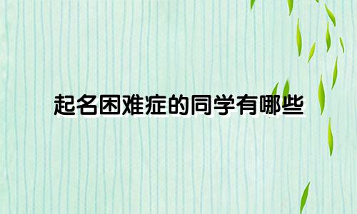 起名困难症的同学有哪些