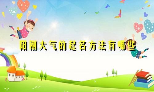 阳刚大气的起名方法有哪些