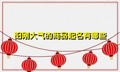 阳刚大气的商品起名有哪些