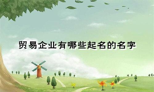 贸易企业有哪些起名的名字