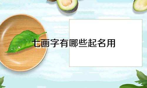 七画字有哪些起名用