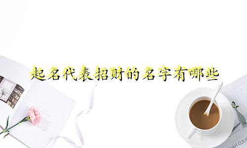 起名代表招财的名字有哪些
