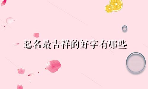 起名最吉祥的好字有哪些