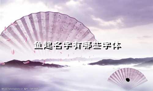 鱼起名字有哪些字体