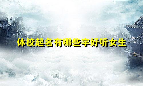体校起名有哪些字好听女生