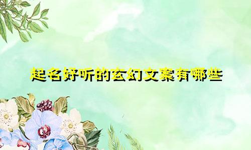 起名好听的玄幻文案有哪些