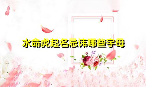 水命虎起名忌讳哪些字母