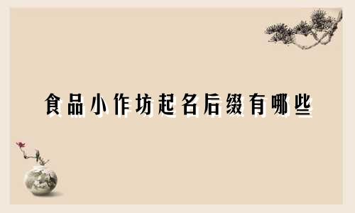 食品小作坊起名后缀有哪些