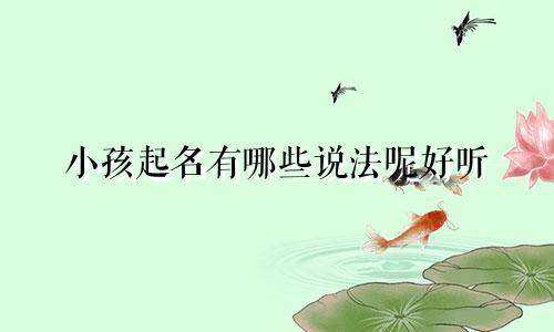 小孩起名有哪些说法呢好听