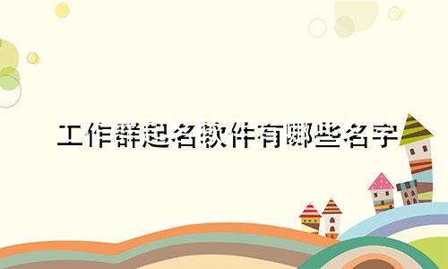 工作群起名软件有哪些名字