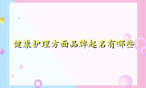 健康护理方面品牌起名有哪些