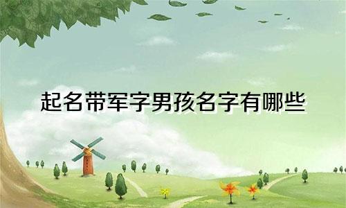 起名带军字男孩名字有哪些