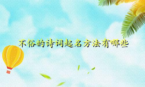 不俗的诗词起名方法有哪些