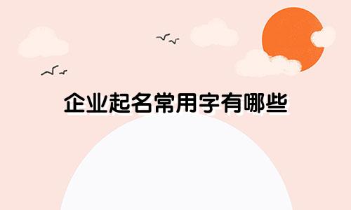 企业起名常用字有哪些