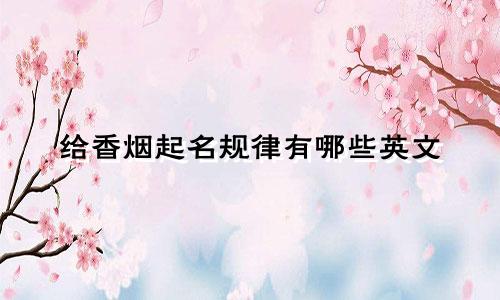 给香烟起名规律有哪些英文