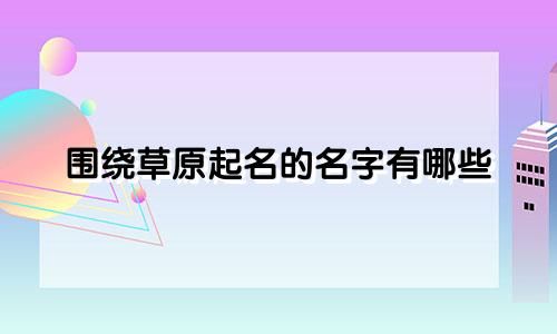 围绕草原起名的名字有哪些