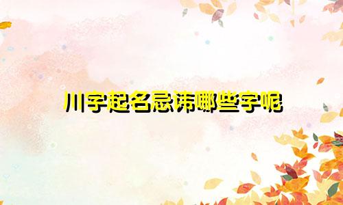 川字起名忌讳哪些字呢