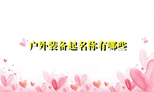 户外装备起名称有哪些