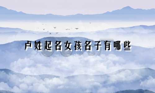 卢姓起名女孩名子有哪些