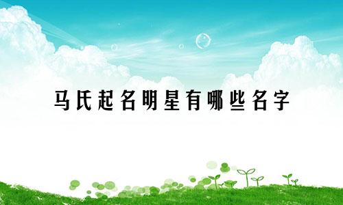 马氏起名明星有哪些名字