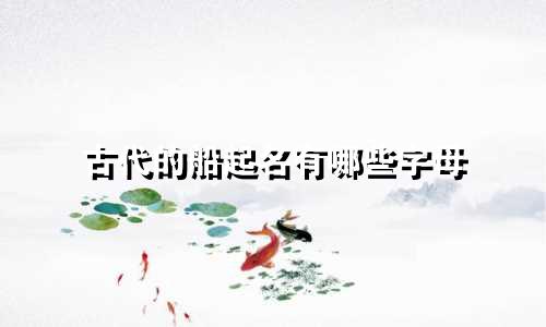 古代的船起名有哪些字母