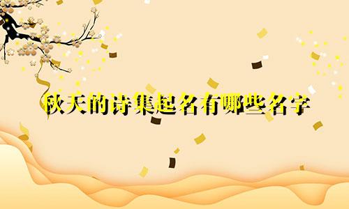 秋天的诗集起名有哪些名字