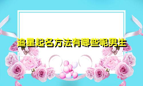 追星起名方法有哪些呢男生
