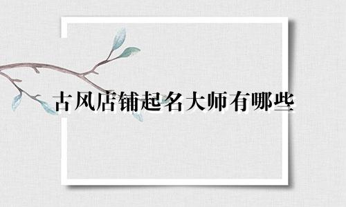 古风店铺起名大师有哪些