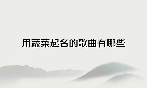 用蔬菜起名的歌曲有哪些
