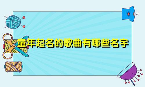 童年起名的歌曲有哪些名字